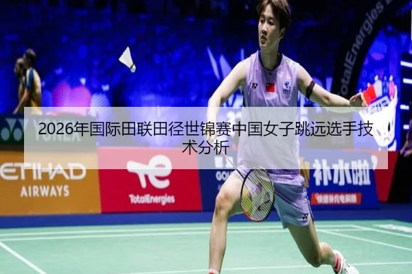 2026年国际田联田径世锦赛中国女子跳远选手技术分析