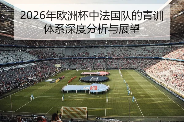 2026年欧洲杯中法国队的青训体系深度分析与展望