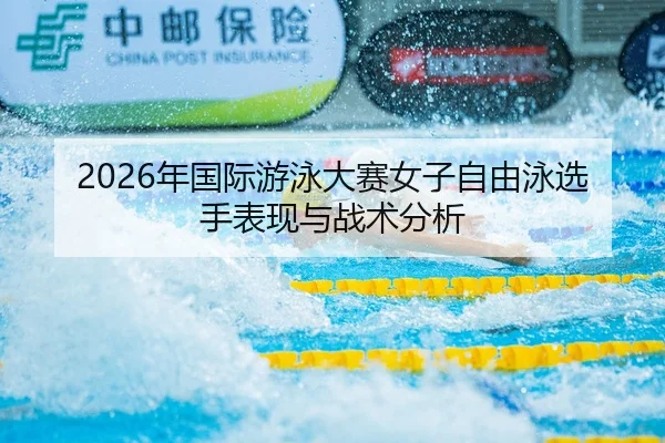 2026年国际游泳大赛女子自由泳选手表现与战术分析