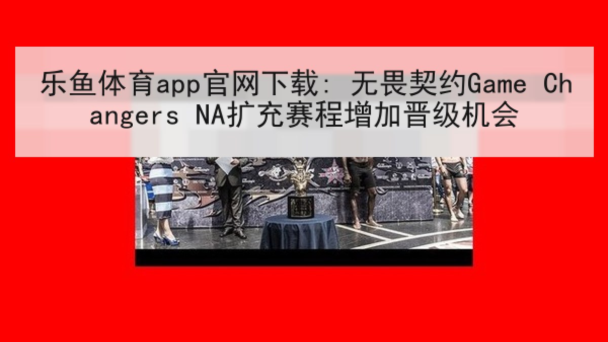 乐鱼体育app官网下载: 无畏契约Game Changers NA扩充赛程增加晋级机会 乐鱼体育app官网下载: 无畏契约Game Changers NA扩充赛程增加晋级机会