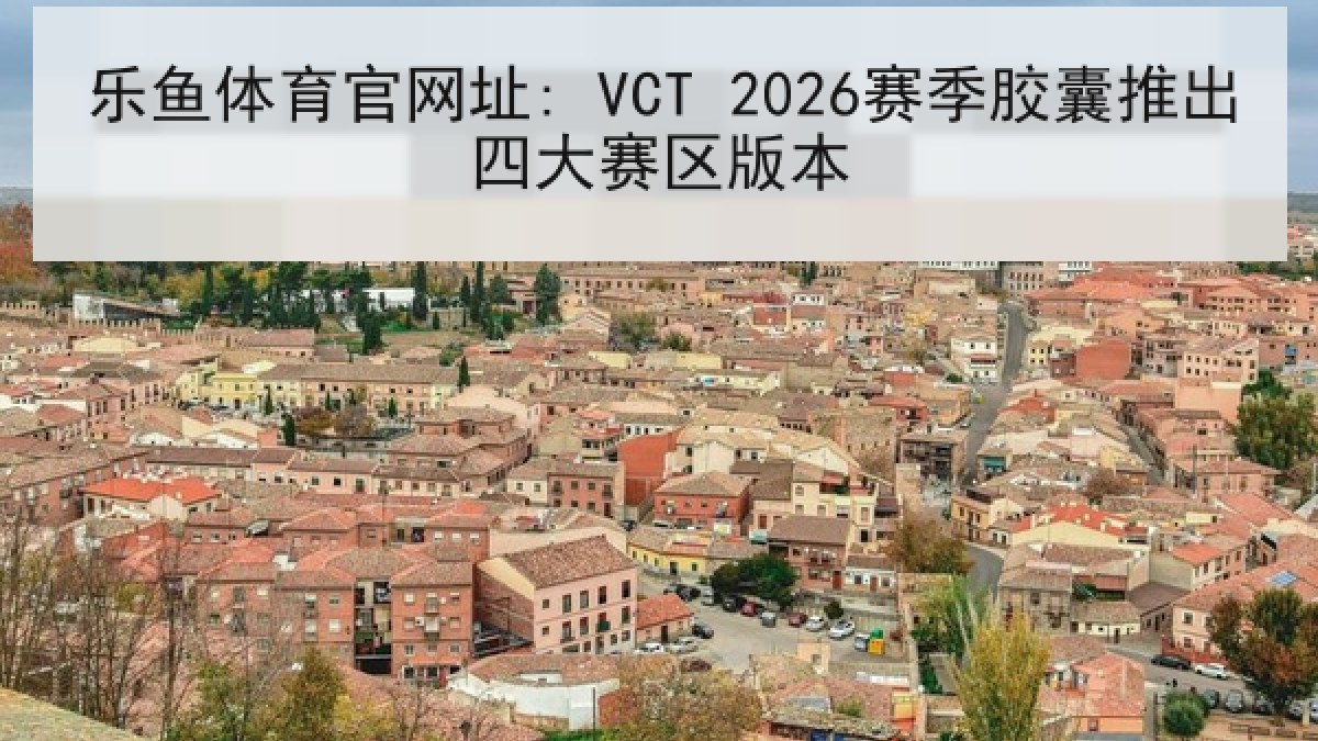 乐鱼体育官网址: VCT 2026赛季胶囊推出四大赛区版本