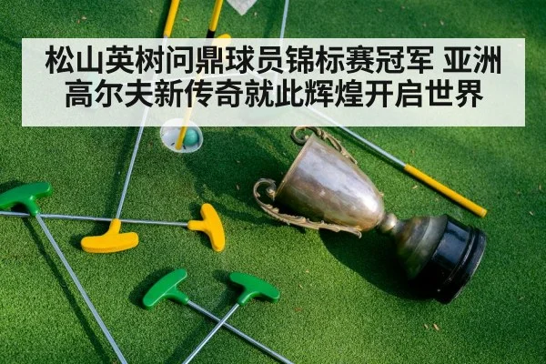 松山英树问鼎球员锦标赛冠军 亚洲高尔夫新传奇就此辉煌开启世界