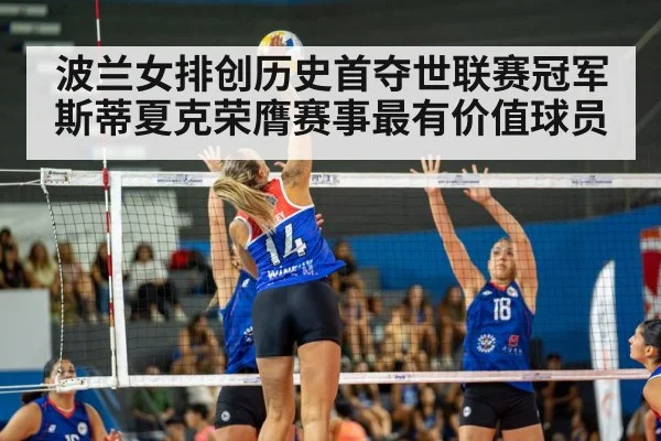 波兰女排创历史首夺世联赛冠军 斯蒂夏克荣膺赛事最有价值球员